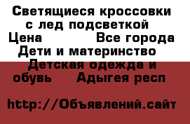 Светящиеся кроссовки с лед подсветкой › Цена ­ 2 499 - Все города Дети и материнство » Детская одежда и обувь   . Адыгея респ.